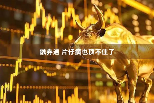 融券通 片仔癀也顶不住了