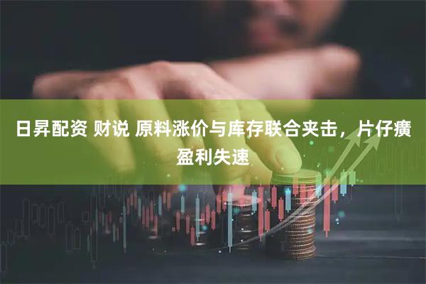 日昇配资 财说 原料涨价与库存联合夹击，片仔癀盈利失速
