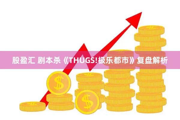 股盈汇 剧本杀《THUGS!极乐都市》复盘解析