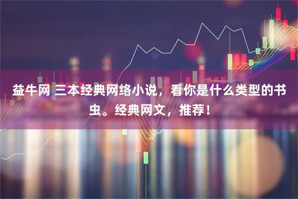 益牛网 三本经典网络小说，看你是什么类型的书虫。经典网文，推荐！