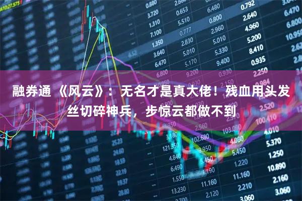 融券通 《风云》：无名才是真大佬！残血用头发丝切碎神兵，步惊云都做不到