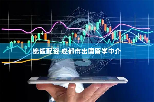 锦鲤配资 成都市出国留学中介