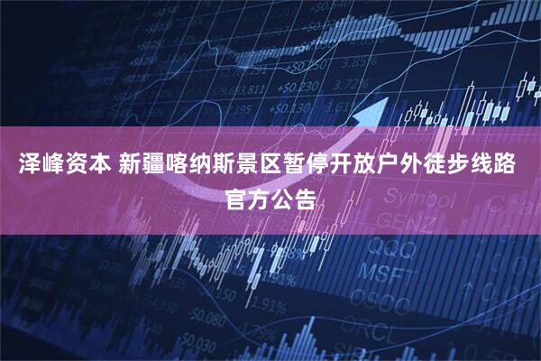 泽峰资本 新疆喀纳斯景区暂停开放户外徒步线路 官方公告