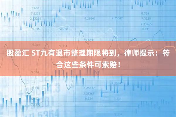 股盈汇 ST九有退市整理期限将到，律师提示：符合这些条件可索赔！